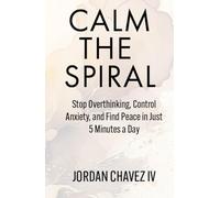 CALM THE SPIRAL: Stop Overthinking, Control Anxiety, and Find Peace in Just 5 Minutes a Day