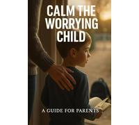 Calm the Worrying Child: Practical tools to reduce panic and build resilience for parents using simple, playful cognitive-behavioral steps