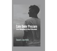 Calm Under Pressure: Stress Management for Busy Professionals