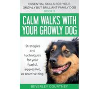 Calm walks with your Growly Dog: Strategies and techniques for your fearful, aggressive, or reactive dog: 3