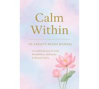Calm Within: A 90-Day Guided Anxiety Relief Journal with Prompts for Emotional Clarity, Mindfulness & Gratitude