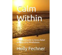 Calm Within: A Practical Guide to Stress Relief and Everyday Mindfulness