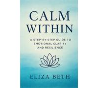 Calm Within: A Step-by-Step Guide to Emotional Clarity and Resilience. Bonus Quick Calm Toolkit