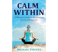 Calm Within A Woman's Guide to Overcoming Stress and Anxiety