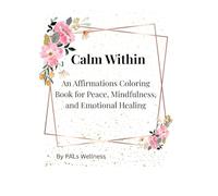 Calm Within: An Affirmations Coloring Book for Peace, Mindfulness, and Emotional Healing