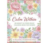 Calm Within;An Anxiety & Stress Relief Coloring Book for Women: 50 Relaxing Affirmation Coloring Pages to Ease Anxiety, Quiet the Mind, and Restore Inner Peace
