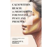 Calm Within Reach: 75 Meditations For Instant Peace And Presence: A personal journey across 3 continents