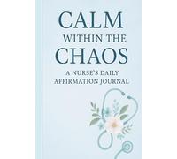Calm Within the Chaos: A Nurse’s Daily Affirmation Journal: Daily reflections, self-care prompts, and affirmations for nurses to find peace, purpose, and calm.
