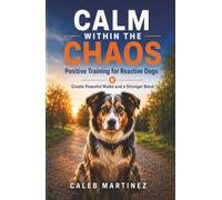 CALM WITHIN THE CHAOS: POSITIVE TRAINING FOR REACTIVE DOGS: HARNESSING POSITIVE TECHNIQUES TO CREATE PEACEFUL WALKS AND HAPPY DOGS