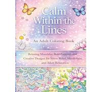 Calm Within the Lines: An Adult Coloring Book: Relaxing Mandalas, Bold Patterns, and Creative Designs for Stress Relief, Mindfulness, and Adult Relaxation