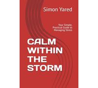 CALM WITHIN THE STORM: Your Simple, Practical Guide to Managing Stress
