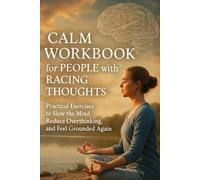 Calm Workbook for People with Racing Thoughts: Practical Exercises to Slow the Mind, Reduce Overthinking, and Feel Grounded Again