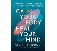 Calm Your Body, Heal Your Mind: Transcend Pain, Anxiety, Anger, and Repetitive Unwanted Thoughts