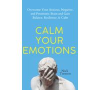 Calm Your Emotions: Overcome Your Anxious, Negative, and Pessimistic Brain and Find Balance, Resilience, & Calm