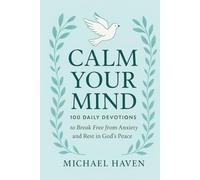 Calm Your Mind: 100 Daily Devotions to Break Free from Anxiety and Rest in God’s Peace: Daily Devotions to Overcome Anxiety, Stop Overthinking, and Build Unshakable Faith