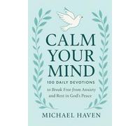 Calm Your Mind: 100 Daily Devotions to Break Free from Anxiety and Rest in God’s Peace: Daily Devotions to Overcome Anxiety, Stop Overthinking, and Build Unshakable Faith