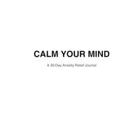 Calm Your Mind: A 30-Day Anxiety Relief Journal