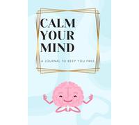 Calm Your Mind: A Journal to Keep You Free [A Guided Journal to Fight Back Anxiety, Overcome Stress, and Unlock a Free Mind]
