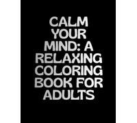 Calm Your Mind: A Relaxing Coloring Book for Adults