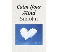 Calm Your Mind Sudoku Puzzle Book: Sudoku Puzzles for Calming Your Mind - Help Relax, Calm and Focus - 6x9 inches, 110 pages - 50+ Puzzles - Solutions Included