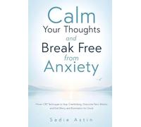 Calm Your Thoughts and Break Free from Anxiety: Proven CBT Techniques to Stop Overthinking, Overcome Panic Attacks, and End Worry and Rumination for Good