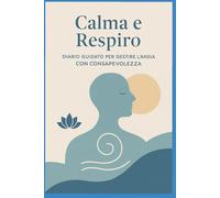 Calma e Respiro: Diario guidato per gestire l’ansia con consapevolezza