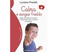 Calma e sangue freddo. Primo soccorso pediatrico e prevenzione degli incidenti dei bambini