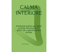 CALMA INTERIORE: Workbook pratico per menti ansiose. Percorso di 21 giorni per superare l'ansia sociale.