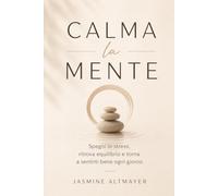 Calma la mente: Spegni lo stress, ritrova equilibrio e torna a sentirti bene ogni giorno