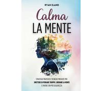 Calma la Mente: Strategie Pratiche e Tecniche Provate per Smettere di Pensare Tr