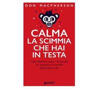 Calma la scimmia che hai in testa. Come eliminare ansia e insicurezza per riprendere il controllo della propria vita