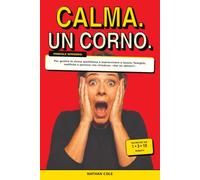 CALMA. UN CORNO.: Manuale semiserio per gestire lo stress quotidiano e sopravvivere a lavoro, famiglia, notifiche e persone che chiedono: «Hai un attimo?»
