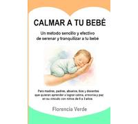 CALMAR A TU BEBÉ Un método sencillo y efectivo de serenar y tranquilizar a tu bebé.: Para madres, padres, abuelos, tíos y docentes que quieran ... paz en su vínculo con pequeños de 0 a 3 años.