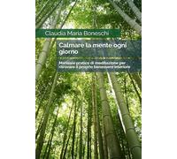 Calmare la mente ogni giorno: Manuale pratico di meditazione per ritrovare il proprio benessere interiore
