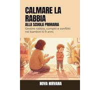 Calmare la Rabbia alla Scuola Primaria: Manuale per genitori per gestire bambini arrabbiati e oppositivi (6-9 anni). Come affrontare frustrazioni ... crisi da compiti e conflitti con i compagni.