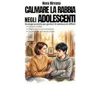 Calmare la Rabbia negli Adolescenti: Manuale pratico di educazione per genitori di figli ribelli e oppositivi (13-17 anni). Come gestire conflitti, ... sopravvivere alle crisi emotive senza urlare.