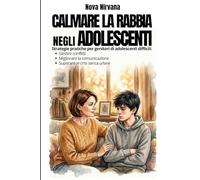 Calmare la Rabbia negli Adolescenti: Manuale pratico di educazione per genitori di figli ribelli e oppositivi (13-17 anni). Come gestire conflitti, ... sopravvivere alle crisi emotive senza urlare.