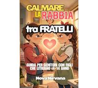Calmare la Rabbia tra Fratelli: Guida per genitori con figli che litigano (4-14 anni). Come gestire gelosia, rivalità e conflitti tra fratelli e sorelle senza schierarsi.
