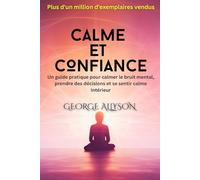 Calme et Confiance: Un guide pratique pour calmer le bruit mental, prendre des décisions et se sentir calme intérieur | Apaiser l’Anxiété, Calmer le Mental et Développer une Confiance en Soi Durable