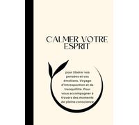 CALMER VOTRE ESPRIT: pour libérer vos pensées et vos émotions. Voyage d'introspection et de tranquillité. Pour vous accompagner à travers des moments de pleine conscience