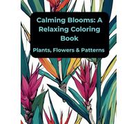 Calming Blooms: A Relaxing Coloring Book: Plants, Flowers & Patterns