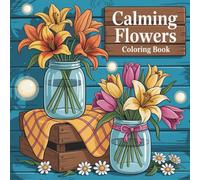 Calming Flowers Coloring Book: Relaxing Floral Designs for Stress Relief and Mindfulness | Beautiful Flowers, Bouquets, and Garden Patterns to Color