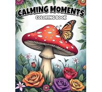 Calming Moments Coloring Book: Relax, Unwind and Explore Creativity with Nature-Inspired Designs For Stress Relief and Mindful Creativity