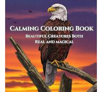 Calming Nature: Adult Coloring Book For Relaxation: Clear Your Head and Unwind with Beautiful Creatures both Real and Magical