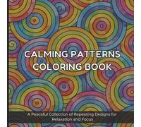 Calming Patterns Coloring Book: A Peaceful Collection of Repeating Designs for Relaxation and Focus