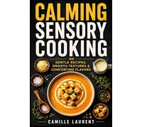 Calming Sensory Cooking - Gentle Recipes, Smooth Textures & Comforting Flavors for Cozy Soups, Soft Meals & Everyday Comfort Food: 60 soothing recipes ... comforting desserts, and simple feel-good