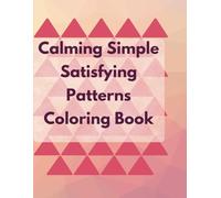 Calming Simple Satisfying Pattern Coloring Book for Adults & Teens: 40 Beginner-Friendly Mindfulness Designs for Anxiety Relief & Creativity | ... Geometric Patterns, Florals & Abstract Shapes