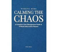 Calming the Chaos: A Complete Time Management Guide & 9-W aily Action Planner