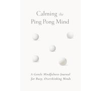 Calming The Ping Pong Mind: A Gentle Mindfulness Journal For Busy, Overthinking Minds