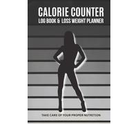 CALORIE COUNTER, LOG BOOK & LOSS WEIGHT PLANNER: Journal to Track Food, Macros, Water, and Exercise-For Weight Loss, Muscle Strength, and Healthy Habits